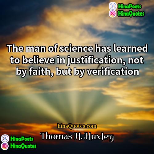 Thomas H Huxley Quotes | The man of science has learned to